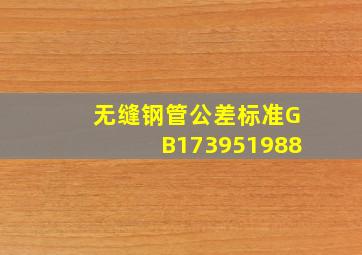 无缝钢管公差标准GB173951988