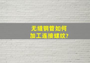 无缝钢管如何加工连接螺纹?