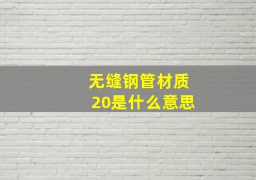 无缝钢管材质20是什么意思