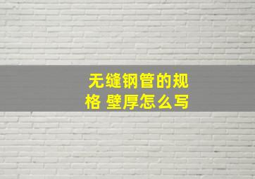 无缝钢管的规格 壁厚怎么写