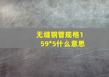 无缝钢管规格159*5什么意思