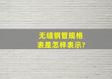 无缝钢管规格表是怎样表示?