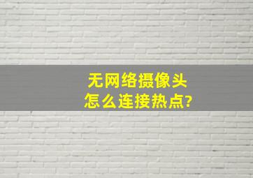 无网络摄像头怎么连接热点?