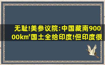 无耻!美参议院:中国藏南90000k㎡国土,全给印度!但印度很冷静|中印|...