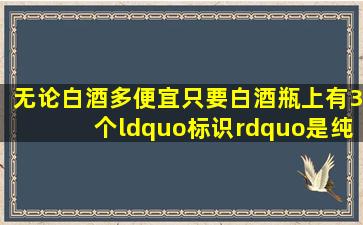 无论白酒多便宜,只要白酒瓶上有3个“标识”,是纯粮酒,放心喝