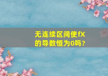 无连续区间使f(X)的导数恒为0吗?