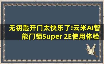 无钥匙开门太快乐了!云米AI智能门锁Super 2E使用体验,后悔安太晚...