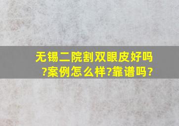 无锡二院割双眼皮好吗?案例怎么样?靠谱吗?