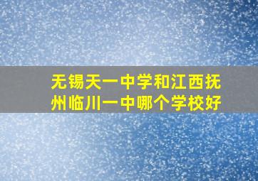 无锡天一中学和江西抚州临川一中哪个学校好(