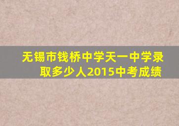 无锡市钱桥中学天一中学录取多少人2015中考成绩