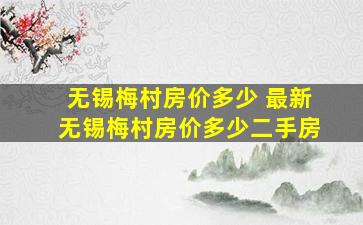 无锡梅村房价多少 最新无锡梅村房价多少二手房