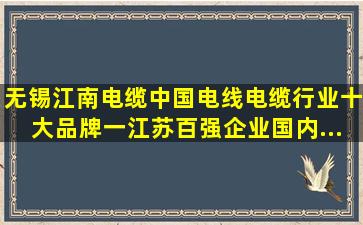 无锡江南电缆,中国电线电缆行业十大品牌一,江苏百强企业,国内...