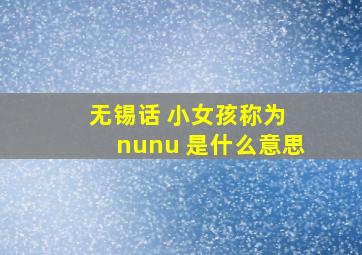 无锡话 小女孩称为 nunu 是什么意思