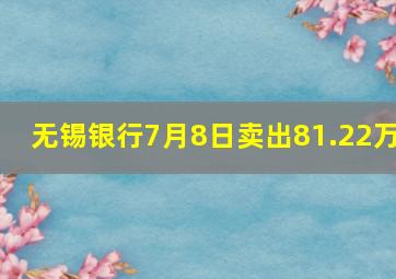 无锡银行7月8日卖出81.22万