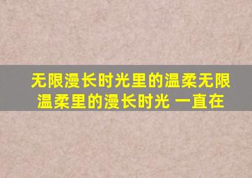 无限漫长时光里的温柔,无限温柔里的漫长时光。 一直在。