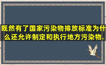 既然有了国家污染物排放标准,为什么还允许制定和执行地方污染物...