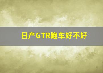 日产GTR跑车好不好