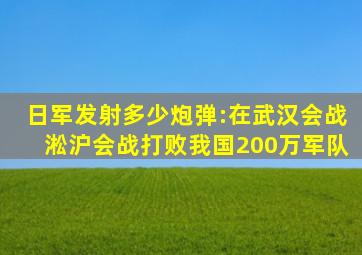 日军发射多少炮弹:在武汉会战,淞沪会战打败我国200万军队