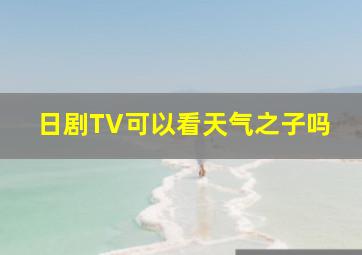 日剧TV可以看天气之子吗