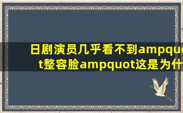 日剧演员几乎看不到"整容脸"这是为什么?