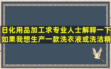 日化用品加工,求专业人士解释一下如果我想生产一款洗衣液或洗洁精...