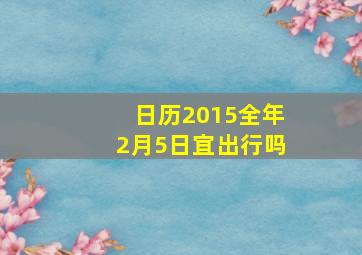 日历2015全年2月5日宜出行吗