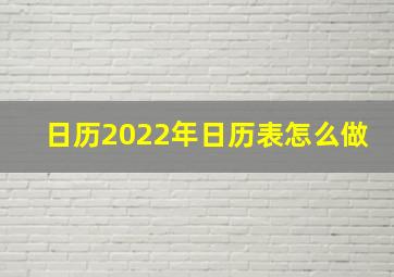 日历2022年日历表怎么做