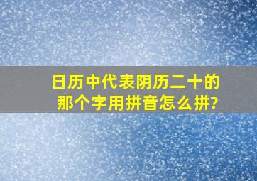 日历中代表阴历二十的那个字用拼音怎么拼?