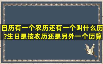 日历有一个农历还有一个叫什么历?生日是按农历还是另外一个历算的?