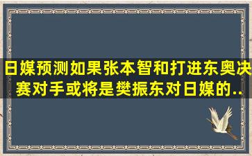 日媒预测如果张本智和打进东奥决赛,对手或将是樊振东。对日媒的...