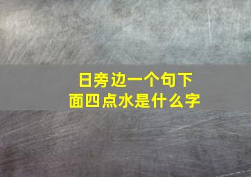 日旁边一个句下面四点水是什么字