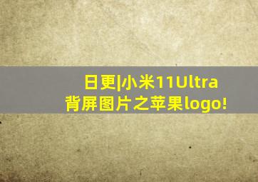 日更|小米11Ultra 背屏图片之苹果logo!