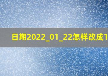 日期2022_01_22怎样改成1.22