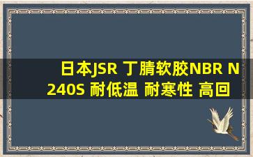 日本JSR 丁腈软胶NBR N240S 耐低温 耐寒性 高回弹韧性日本