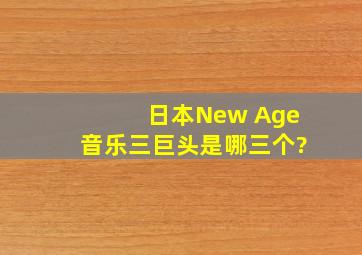 日本New Age音乐三巨头是哪三个?