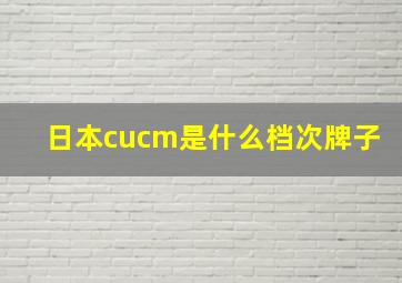 日本cucm是什么档次牌子
