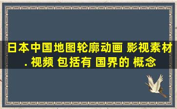 日本中国地图轮廓动画 影视素材. 视频 包括有 国界的, 概念, 图画...