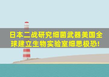 日本二战研究细菌武器,美国全球建立生物实验室,细思极恐! 