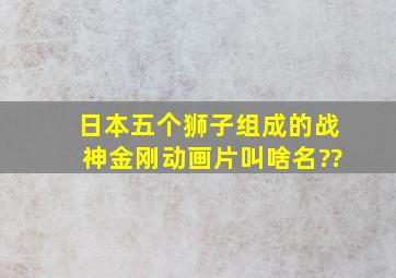 日本五个狮子组成的战神金刚动画片叫啥名??