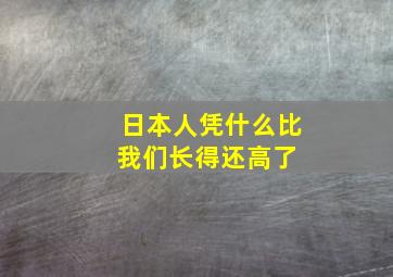 日本人凭什么比我们长得还高了 