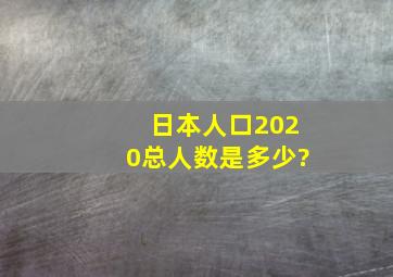 日本人口2020总人数是多少?