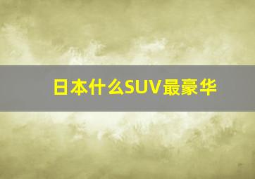 日本什么SUV最豪华