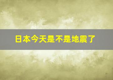 日本今天是不是地震了(