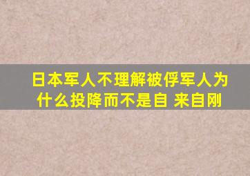 日本军人不理解被俘军人为什么投降而不是自 来自刚