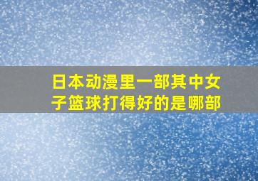 日本动漫里一部,其中女子篮球打得好的是哪部