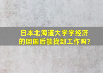 日本北海道大学学经济的,回国后能找到工作吗?