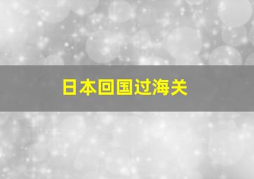 日本回国过海关