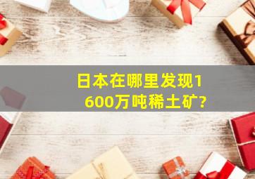 日本在哪里发现1600万吨稀土矿?