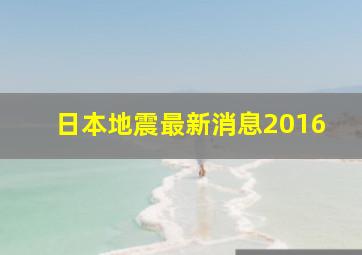 日本地震最新消息2016