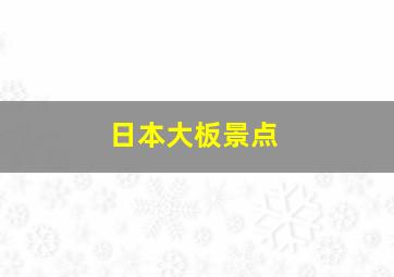 日本大板景点